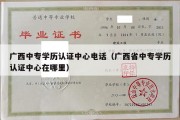 广西中专学历认证中心电话（广西省中专学历认证中心在哪里）