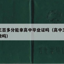 高中三百多分能拿高中毕业证吗（高中三百分还有救吗）