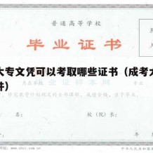 成考大专文凭可以考取哪些证书（成考大专毕业条件）