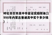 呼伦贝尔市高中毕业证实拍样本(1998年内蒙古普通高中买个多少钱）