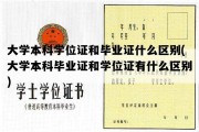 大学本科学位证和毕业证什么区别(大学本科毕业证和学位证有什么区别)