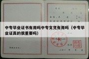 中专毕业证书有用吗中专文凭有用吗（中专毕业证真的很重要吗）