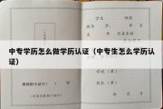 中专学历怎么做学历认证（中专生怎么学历认证）