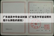 广东省高中毕业证封面（广东高中毕业证照片是什么颜色的底色）