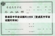 普通高中毕业证图片1986（普通高中毕业证图片样本）