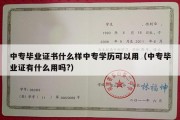 中专毕业证书什么样中专学历可以用（中专毕业证有什么用吗?）