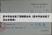 高中毕业证丢了到哪里补办（高中毕业证丢了怎么补回来）