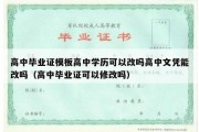 高中毕业证模板高中学历可以改吗高中文凭能改吗（高中毕业证可以修改吗）