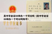 高中毕业证80块办一个可以吗（高中毕业证80块办一个可以吗知乎）