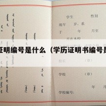 学历证明编号是什么（学历证明书编号是什么）