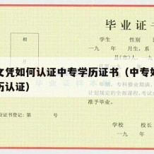 中专文凭如何认证中专学历证书（中专如何进行学历认证）