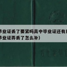 高中毕业证丢了要紧吗高中毕业证还有用吗（高中毕业证弄丢了怎么补）