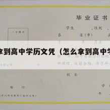 怎么拿到高中学历文凭（怎么拿到高中学历文凭呢）