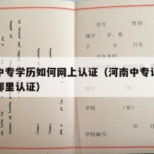 河南中专学历如何网上认证（河南中专认证报告在哪里认证）