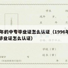 96年的中专毕业证怎么认证（1996年中专毕业证怎么认证）