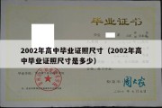 2002年高中毕业证照尺寸（2002年高中毕业证照尺寸是多少）