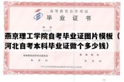 燕京理工学院自考毕业证图片模板（河北自考本科毕业证做个多少钱）