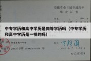 中专学历和高中学历是同等学历吗（中专学历和高中学历是一样的吗）