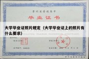 大学毕业证照片规定（大学毕业证上的照片有什么要求）