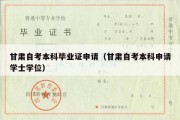 甘肃自考本科毕业证申请（甘肃自考本科申请学士学位）