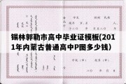 锡林郭勒市高中毕业证模板(2011年内蒙古普通高中P图多少钱）