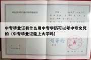 中专毕业证有什么用中专学历可以考中专文凭的（中专毕业证能上大学吗）