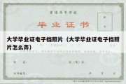 大学毕业证电子档照片（大学毕业证电子档照片怎么弄）