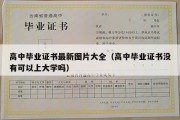 高中毕业证书最新图片大全（高中毕业证书没有可以上大学吗）