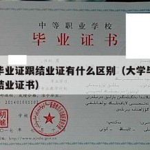 大学毕业证跟结业证有什么区别（大学毕业证书和结业证书）