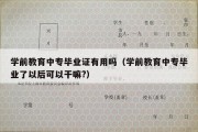 学前教育中专毕业证有用吗（学前教育中专毕业了以后可以干嘛?）