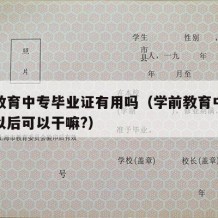 学前教育中专毕业证有用吗（学前教育中专毕业了以后可以干嘛?）