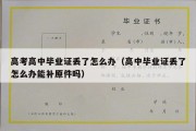 高考高中毕业证丢了怎么办（高中毕业证丢了怎么办能补原件吗）