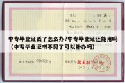 中专毕业证丢了怎么办?中专毕业证还能用吗（中专毕业证书不见了可以补办吗）