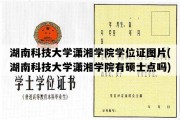 湖南科技大学潇湘学院学位证图片(湖南科技大学潇湘学院有硕士点吗)