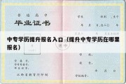 中专学历提升报名入口（提升中专学历在哪里报名）