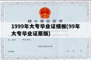 1999年大专毕业证模板(99年大专毕业证原版)