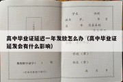 高中毕业证延迟一年发放怎么办（高中毕业证延发会有什么影响）