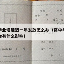 高中毕业证延迟一年发放怎么办（高中毕业证延发会有什么影响）