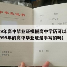 1999年高中毕业证模板高中学历可以改吗（1999年的高中毕业证是手写的吗）