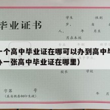 想办一个高中毕业证在哪可以办到高中毕业证呢（办一张高中毕业证在哪里）