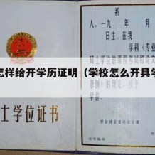 学校怎样给开学历证明（学校怎么开具学历证明）