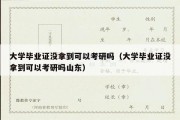 大学毕业证没拿到可以考研吗（大学毕业证没拿到可以考研吗山东）