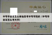 中专毕业证怎么参加高考中专学历的（中专毕业证怎么考大学）