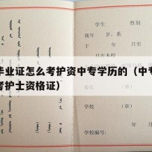 中专毕业证怎么考护资中专学历的（中专毕业怎么考护士资格证）