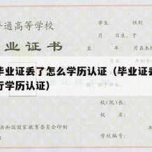 大学毕业证丢了怎么学历认证（毕业证丢了怎么进行学历认证）