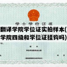 西安翻译学院学位证实拍样本(西安翻译学院四级和学位证挂钩吗)