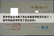 高中毕业证书丢了怎么补而且学校又不在了（高中毕业证书不见了怎么补办）