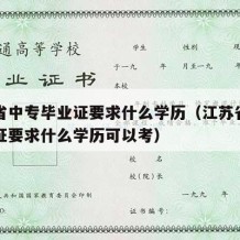 江苏省中专毕业证要求什么学历（江苏省中专毕业证要求什么学历可以考）