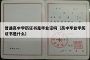 普通高中学历证书是毕业证吗（高中毕业学历证书是什么）