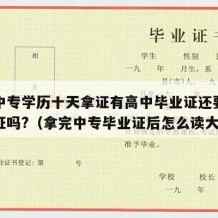 快速中专学历十天拿证有高中毕业证还要中专毕业证吗?（拿完中专毕业证后怎么读大专）